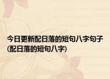 今日更新配日落的短句八字句子(配日落的短句八字)