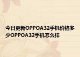今日更新OPPOA32手机价格多少OPPOA32手机怎么样