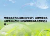 苹果手机该怎么清理内存空间?（清理苹果手机内存空间的方法 如何清理苹果手机内存空间介绍）