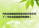 汽车底盘被磕到后发动机声音不对了（汽车底盘被磕到有事吗）
