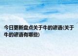 今日更新盘点关于牛的谚语(关于牛的谚语有哪些)