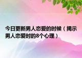 今日更新男人恋爱的时候（揭示男人恋爱时的8个心理）