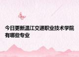 今日更新温江交通职业技术学院有哪些专业