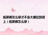 纸尿裤怎么穿才不会大便拉到背上（纸尿裤怎么穿）