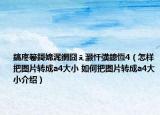 鎬庝箞鎶婂浘鐗囧ぇ灏忓彉鎴恆4（怎样把图片转成a4大小 如何把图片转成a4大小介绍）