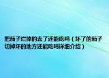 把茄子烂掉的去了还能吃吗（坏了的茄子切掉坏的地方还能吃吗详细介绍）