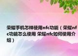 荣耀手机怎样使用nfc功能（荣耀nfc功能怎么使用 荣耀nfc如何使用介绍）