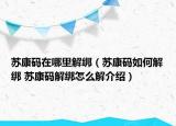 苏康码在哪里解绑（苏康码如何解绑 苏康码解绑怎么解介绍）