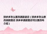 拼多多怎么更改退款途径（拼多多怎么修改返款路径 拼多多退款路径可以更改吗介绍）