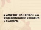 ipad屏幕变黑白了怎么调回彩色（ipad变成黑白屏幕怎么调回来 ipad成黑白色了怎么调啊介绍）
