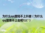 为什么qq登陆不上抖音（为什么qq登录不上去呢\