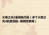 火炬之光2金钥匙代码（求个火炬之光2的激活码~联网登录用）