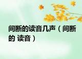 间断的读音几声（间断的 读音）