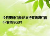 今日更新红魔6R支持双扬吗红魔6R音质怎么样