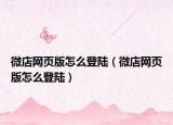 微店网页版怎么登陆（微店网页版怎么登陆）