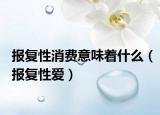 报复性消费意味着什么（报复性爱）