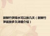 新鲜竹笋焯水可以放几天（新鲜竹笋能放多久详细介绍）