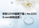 彩铃12530官网下载（he.12530.com彩铃设置）