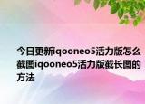 今日更新iqooneo5活力版怎么截图iqooneo5活力版截长图的方法
