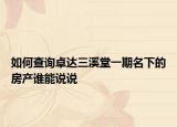 如何查询卓达三溪堂一期名下的房产谁能说说