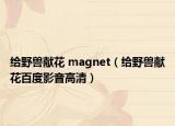 给野兽献花 magnet（给野兽献花百度影音高清）