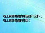 右上腹部隐痛的原因挂什么科（右上腹部隐痛的原因）