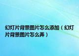 幻灯片背景图片怎么添加（幻灯片背景图片怎么弄）