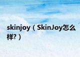 skinjoy（SkinJoy怎么样?）