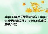airpods在盒子里能定位么（airpods盒子能定位吗 airpods怎么定位盒子介绍）
