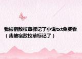 我被宿敌校草标记了小说txt免费看（我被宿敌校草标记了）