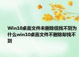 Win10桌面文件未删除但找不到为什么win10桌面文件不删除却找不到