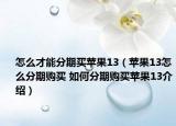 怎么才能分期买苹果13（苹果13怎么分期购买 如何分期购买苹果13介绍）