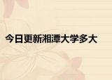 今日更新湘潭大学多大