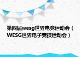 第四届wesg世界电竞运动会（WESG世界电子竞技运动会）