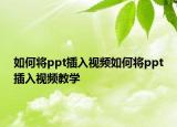 如何将ppt插入视频如何将ppt插入视频教学