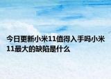 今日更新小米11值得入手吗小米11最大的缺陷是什么