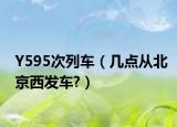 Y595次列车（几点从北京西发车?）