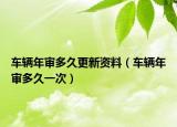 车辆年审多久更新资料（车辆年审多久一次）