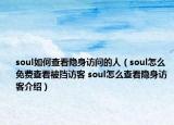 soul如何查看隐身访问的人（soul怎么免费查看被挡访客 soul怎么查看隐身访客介绍）