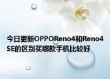 今日更新OPPOReno4和Reno4SE的区别买哪款手机比较好