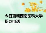 今日更新西南医科大学招办电话