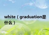 white（graduation是什么）