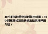 48小时核酸检测啥时候出结果（48小时核酸检测当天能出结果吗详细介绍）