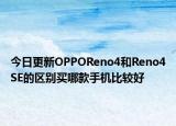 今日更新OPPOReno4和Reno4SE的区别买哪款手机比较好