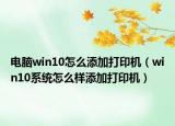 电脑win10怎么添加打印机（win10系统怎么样添加打印机）