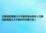 打新冠疫苗前几天不能吃消炎药吗（打新冠疫苗前几天不能吃药详细介绍）