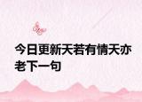 今日更新天若有情天亦老下一句