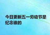 今日更新五一劳动节是纪念谁的
