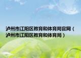 泸州市江阳区教育和体育局官网（泸州市江阳区教育和体育局）