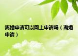 离婚申请可以网上申请吗（离婚申请）